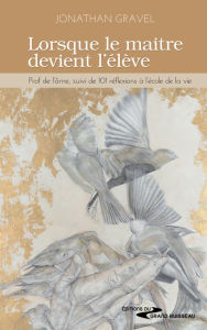 Title: Lorsque le maitre devient l'élève: Prof de l'âme, suivi de Réflexions à l'école de la vie, Author: Jonathan Gravel