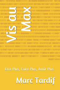 Title: Vis au Max: Etre Plus, Faire Plus, Avoir Plus, Author: Marc Tardif