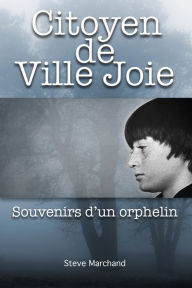 Title: Citoyen de Ville Joie: Souvenirs d'un orphelin, Author: Steve Marchand