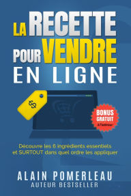 Title: La recette pour vendre en ligne: Découvre les 6 ingrédients essentiels et SURTOUT dans quel ordre les appliquer, Author: Alain Pomerleau