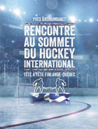 Title: Rencontre au sommet du hockey international: Tête à tête Finlande-Québec, Author: Yves Archambault
