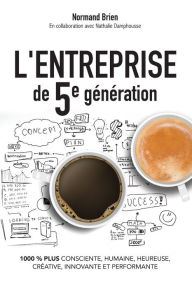 Title: L'Entreprise de 5e gï¿½nï¿½ration, 1000 % plus consciente, humaine, heureuse, crï¿½ative, innovante et performante, Author: Normand Brien