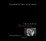 Title: Trilogie forestière: photographies et poésies, Author: Évangéline LeBlanc
