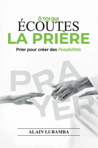 ï¿½ toi qui ï¿½coutes la priï¿½re: Prier pour crï¿½er des possibilitï¿½s