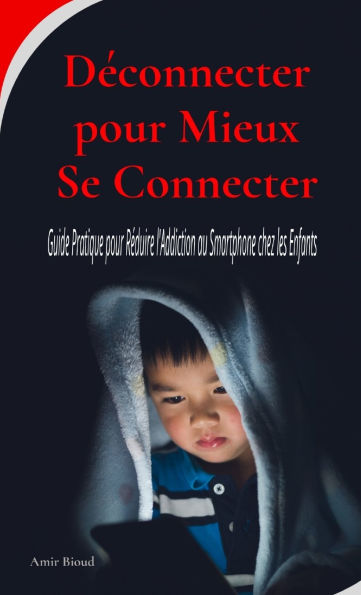 Dï¿½connecter pour Mieux Se Connecter: Guide Pratique pour Rï¿½duire l'Addiction au Smartphone chez les Enfants