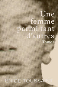 Title: Une Femme Parmi Tant D'autres Tome 1, Author: Enice Toussaint