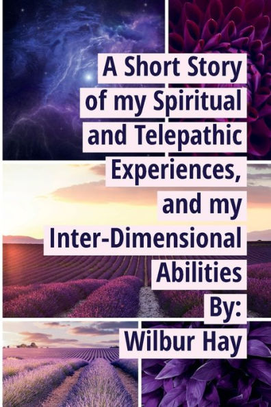 A SHORT STORY OF MY SPIRITUAL AND TELEPATHIC EXPERIENCES, AND MY INTER-DIMENSIONAL ABILITIES