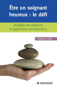Title: Être un soignant heureux : le défi: Fluidifier les relations et apprivoiser les émotions, Author: Claudine Carillo