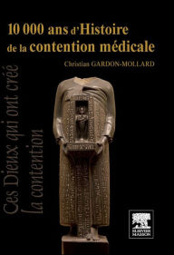 Title: 10 000 ans d'Histoire de la contention médicale, Author: Christian Gardon-Mollard