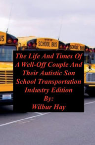 Title: The Day-To-Day Lives Of A Well-Off Couple And Their Autistic Son: School Transportation Industry Edition, Author: Wilbur Hay