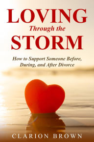 Ebooks pdf free download Loving Through the Storm: How to Support Someone Before, During, and After Divorce by Clarion Brown