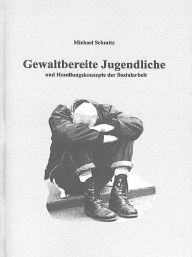 Title: Gewaltbereite Jugendliche und Handlungskonzepte, Author: Michael Schmitz