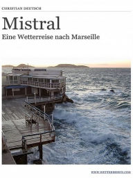 Title: Mistral - Eine Wetterreise nach Marseille, Author: Christian Deutsch