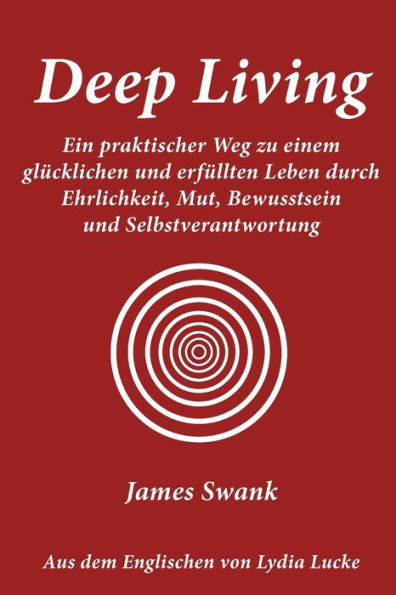 Deep Living: Ein Praktischer Weg Zu Einem Glucklichen Und Erfullten Leben Durch Ehrlichkeit, Mut, Bewusstsein Und Selbstverantwortu