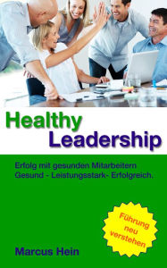 Title: Healthy Leadership : Erfolg mit gesunden Mitarbeitern. Gesund - Leistungsstark - Erfolgreich., Author: Marcus Hein