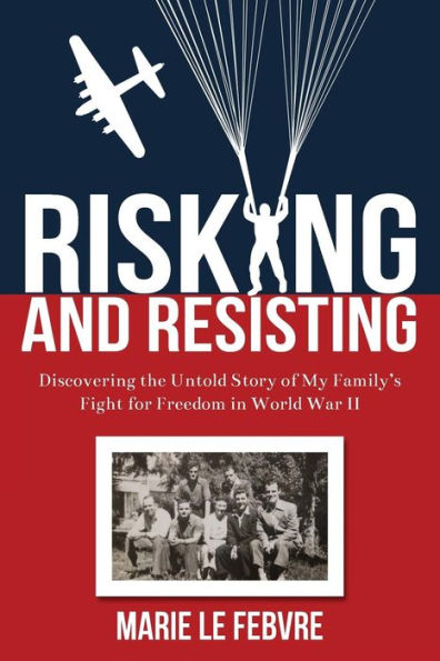 Risking and Resisting: Discovering the Untold Story of My Family's Fight for Freedom World War II