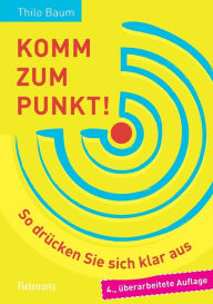 Title: Komm zum Punkt!: So drücken Sie sich klar aus, Author: Thilo Baum