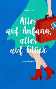 Title: Alles auf Anfang, alles auf Glück: Roman, Author: Anne Lux