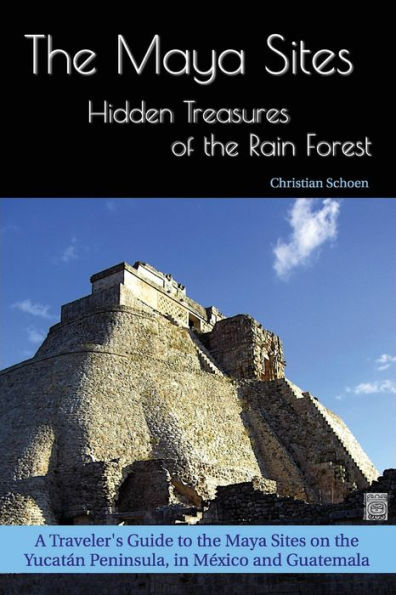 The Maya Sites - Hidden Treasures of the Rain Forest: A Traveler's Guide to the Maya Sites on the Yucatán Peninsula, in México and Guatemala