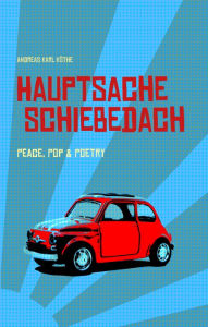 Title: Hauptsache Schiebedach: Peace, Pop & Poetry, Author: Andreas Karl Köthe