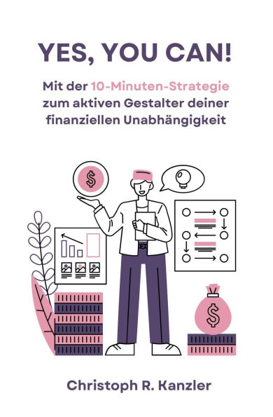 Yes, You Can!: Mit der 10-Minuten-Strategie zum aktiven Gestalter deiner finanziellen Unabhï¿½ngigkeit!