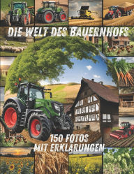 Title: Die Welt des Bauernhofs - 150 Fotos mit Erklï¿½rungen: 150 farbenfrohe Fotos welche die Welt der Traktoren, Maschinen, Tiere, Pflanzen und alltï¿½glichen Arbeiten auf dem Bauernhof lebendig machen., Author: Platinumnature