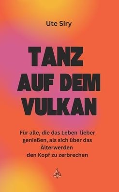 Tanz auf dem Vulkan: Fï¿½r alle, die das Leben lieber genieï¿½en, als sich ï¿½ber das ï¿½lterwerden den Kopf zu zerbrechen