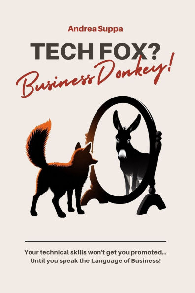 Tech Fox? Business Donkey!: Your technical skills won't get you promoted... Until you speak the Language of Business!