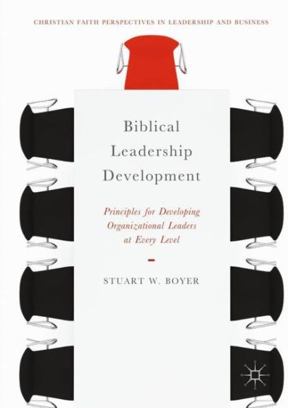 Biblical Leadership Development: Principles for Developing Organizational Leaders at Every Level