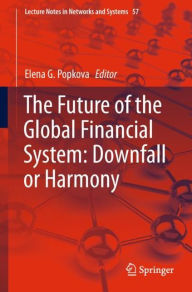 Title: The Future of the Global Financial System: Downfall or Harmony, Author: Elena G. Popkova