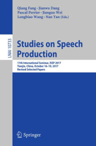 Title: Studies on Speech Production: 11th International Seminar, ISSP 2017, Tianjin, China, October 16-19, 2017, Revised Selected Papers, Author: Qiang Fang