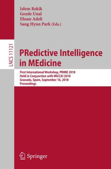 PRedictive Intelligence in MEdicine: First International Workshop, PRIME 2018, Held in Conjunction with MICCAI 2018, Granada, Spain, September 16, 2018, Proceedings