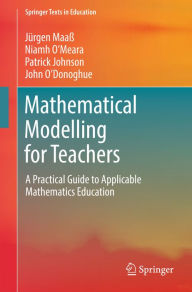 Title: Mathematical Modelling for Teachers: A Practical Guide to Applicable Mathematics Education, Author: Jürgen Maaß