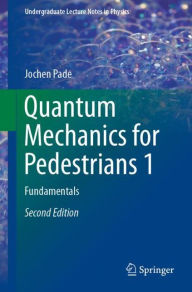 Title: Quantum Mechanics for Pedestrians 1: Fundamentals / Edition 2, Author: Jochen Pade