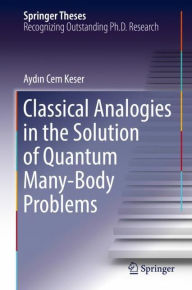 Title: Classical Analogies in the Solution of Quantum Many-Body Problems, Author: Aydin Cem Keser