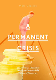 Title: A Permanent Crisis: The Financial Oligarchy's Seizing of Power and the Failure of Democracy, Author: Marc Chesney