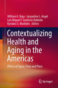 Title: Contextualizing Health and Aging in the Americas: Effects of Space, Time and Place, Author: William A. Vega