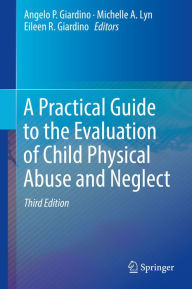 Title: A Practical Guide to the Evaluation of Child Physical Abuse and Neglect, Author: Angelo P. Giardino