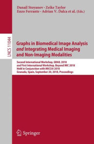 Title: Graphs in Biomedical Image Analysis and Integrating Medical Imaging and Non-Imaging Modalities: Second International Workshop, GRAIL 2018 and First International Workshop, Beyond MIC 2018, Held in Conjunction with MICCAI 2018, Granada, Spain, September 20, Author: Danail Stoyanov