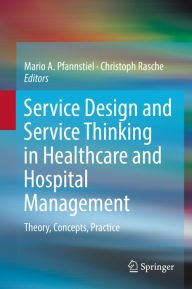 Title: Service Design and Service Thinking in Healthcare and Hospital Management: Theory, Concepts, Practice, Author: Mario A. Pfannstiel