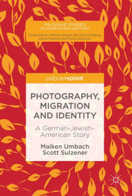 Title: Photography, Migration and Identity: A German-Jewish-American Story, Author: Maiken Umbach
