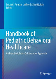 Title: Handbook of Pediatric Behavioral Healthcare: An Interdisciplinary Collaborative Approach, Author: Susan G. Forman