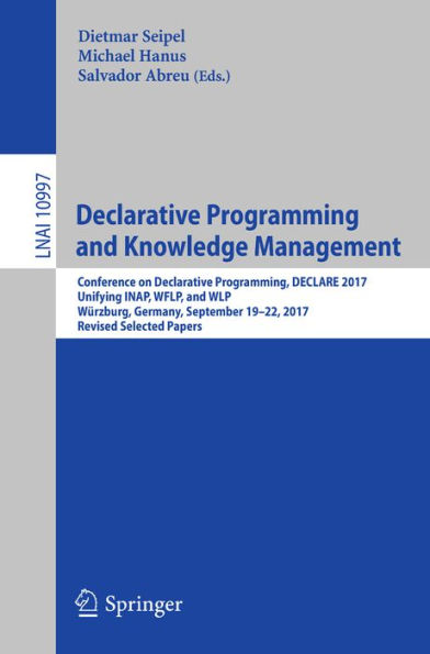Declarative Programming and Knowledge Management: Conference on Declarative Programming, DECLARE 2017, Unifying INAP, WFLP, and WLP, Würzburg, Germany, September 19-22, 2017, Revised Selected Papers
