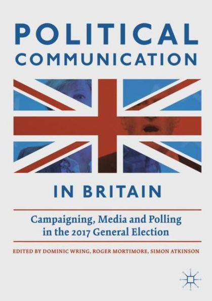 Political Communication Britain: Campaigning, Media and Polling the 2017 General Election