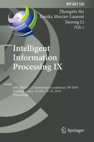 Title: Intelligent Information Processing IX: 10th IFIP TC 12 International Conference, IIP 2018, Nanning, China, October 19-22, 2018, Proceedings, Author: Zhongzhi Shi