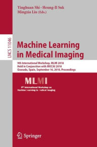 Title: Machine Learning in Medical Imaging: 9th International Workshop, MLMI 2018, Held in Conjunction with MICCAI 2018, Granada, Spain, September 16, 2018, Proceedings, Author: Yinghuan Shi