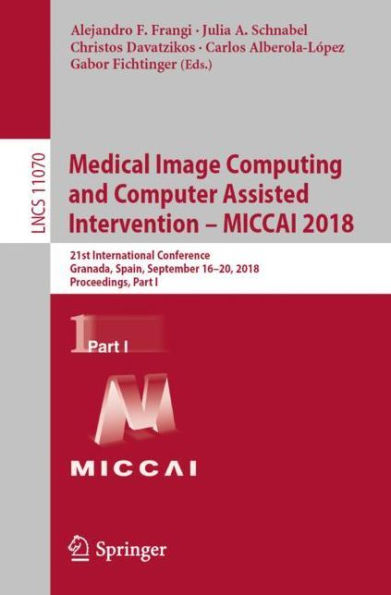 Medical Image Computing and Computer Assisted Intervention - MICCAI 2018: 21st International Conference, Granada, Spain, September 16-20, 2018, Proceedings, Part I