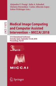 Title: Medical Image Computing and Computer Assisted Intervention - MICCAI 2018: 21st International Conference, Granada, Spain, September 16-20, 2018, Proceedings, Part III, Author: Alejandro F. Frangi