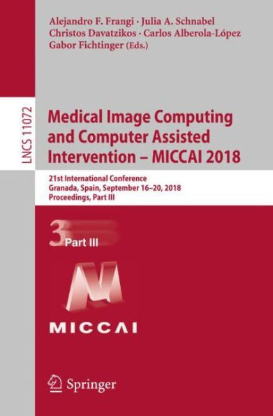 Medical Image Computing and Computer Assisted Intervention - MICCAI 2018: 21st International Conference, Granada, Spain, September 16-20, 2018, Proceedings, Part III