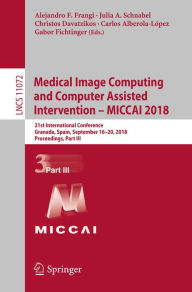 Title: Medical Image Computing and Computer Assisted Intervention - MICCAI 2018: 21st International Conference, Granada, Spain, September 16-20, 2018, Proceedings, Part III, Author: Alejandro F. Frangi